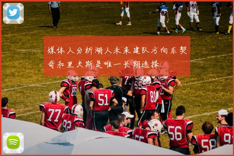 媒体人分析湖人未来建队方向东契奇和里夫斯是唯一长期选择