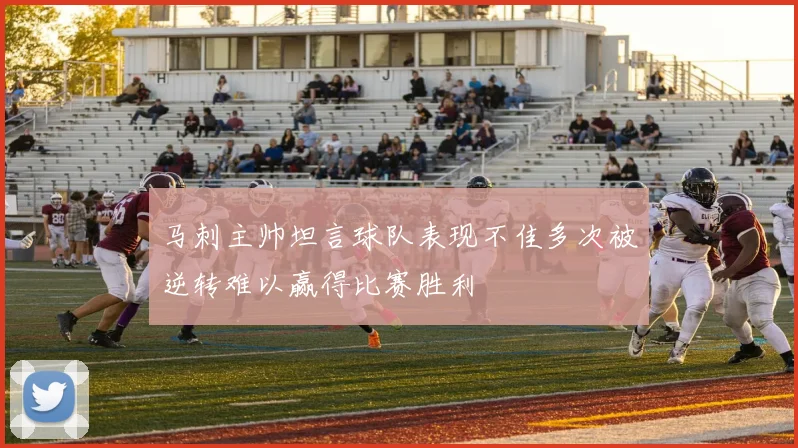 马刺主帅坦言球队表现不佳多次被逆转难以赢得比赛胜利