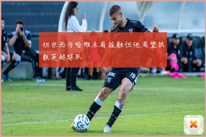 切尔西与哈维未有接触但他渴望执教英超球队