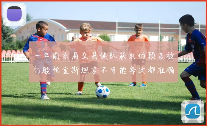 一年前东眉交易侠队获利的预言被打脸帕金斯坦言不可能每次都准确