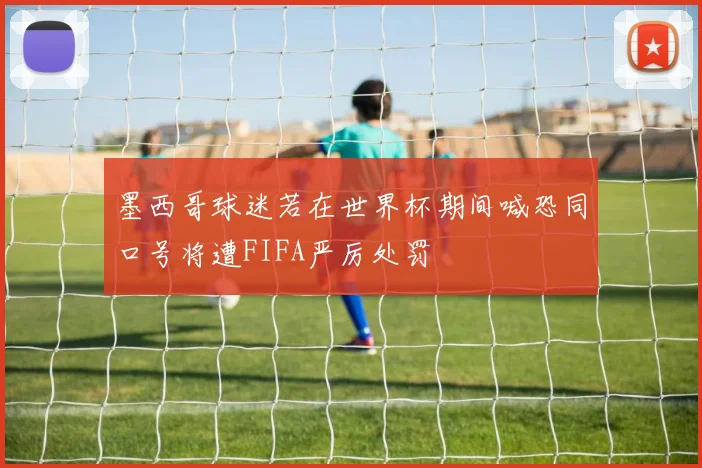 墨西哥球迷若在世界杯期间喊恐同口号将遭FIFA严厉处罚