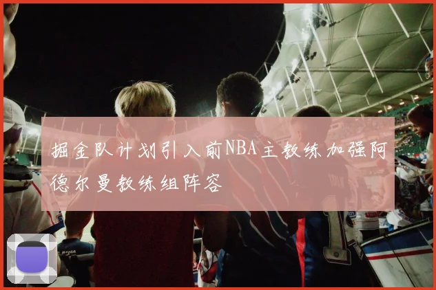 掘金队计划引入前NBA主教练加强阿德尔曼教练组阵容