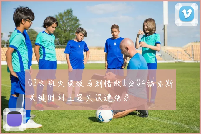G2文班失误致马刺惜败1分G4福克斯关键时刻上篮失误遭绝杀