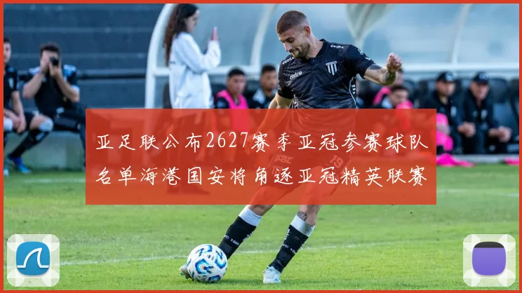 亚足联公布2627赛季亚冠参赛球队名单海港国安将角逐亚冠精英联赛