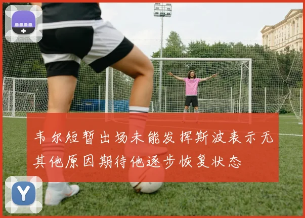 韦尔短暂出场未能发挥斯波表示无其他原因期待他逐步恢复状态